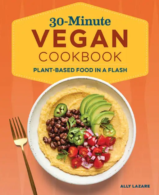 30-Minute Vegan Cookbook: Plant-Based Food in a Flash by Ally Lazare