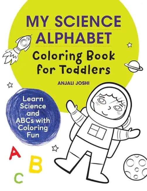 My Science Alphabet Coloring Book for Toddlers: Learn Science and ABCs with Coloring Fun by Anjali Joshi