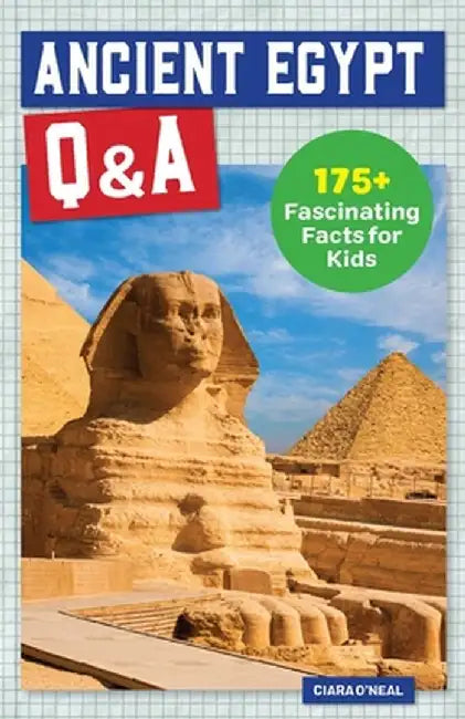 Ancient Egypt Q&A: 175+ Fascinating Facts for Kids by Ciara O'Neal
