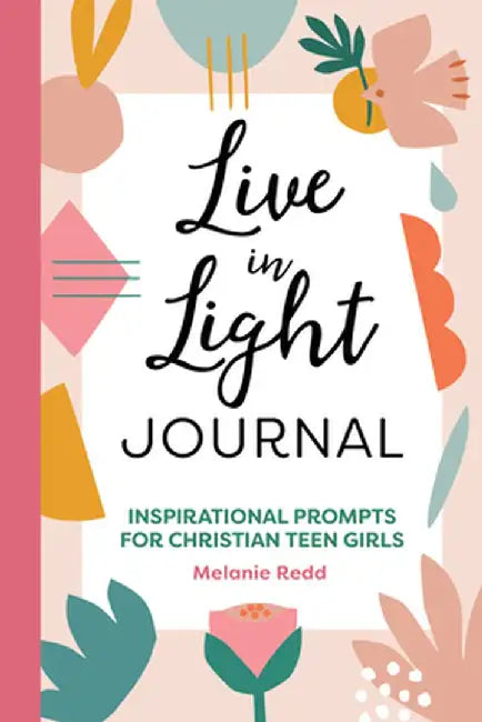 Live in Light Journal: Inspirational Prompts for Christian Teen Girls by Melanie Redd