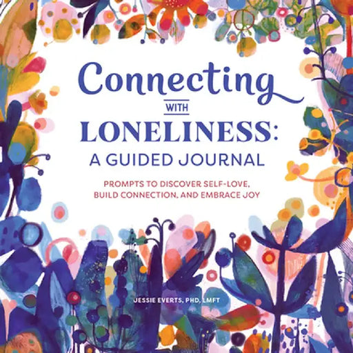 Connecting with Loneliness: A Guided Journal: Prompts to Discover Self-Love, Build Connection, and Embrace Joy by Jessie, PhD Lmft Everts