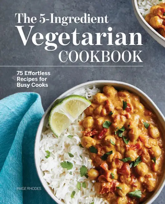 The 5-Ingredient Vegetarian Cookbook: 75 Effortless Recipes for Busy Cooks by Paige Rhodes