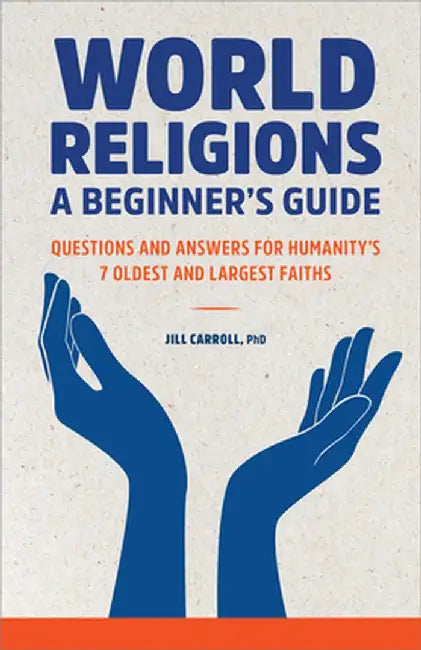 A Beginner's Guide to the 7 Major World Religions: Questions and Answers for Humanity's Oldest and Largest Faiths by B. Jill, PhD Carroll