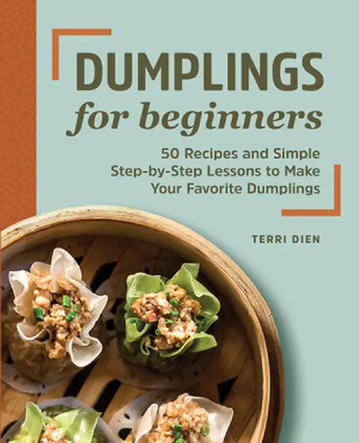 Dumplings for Beginners: 50 Recipes and Simple Step-By-Step Lessons to Make Your Favorite Dumplings by Terri Dien