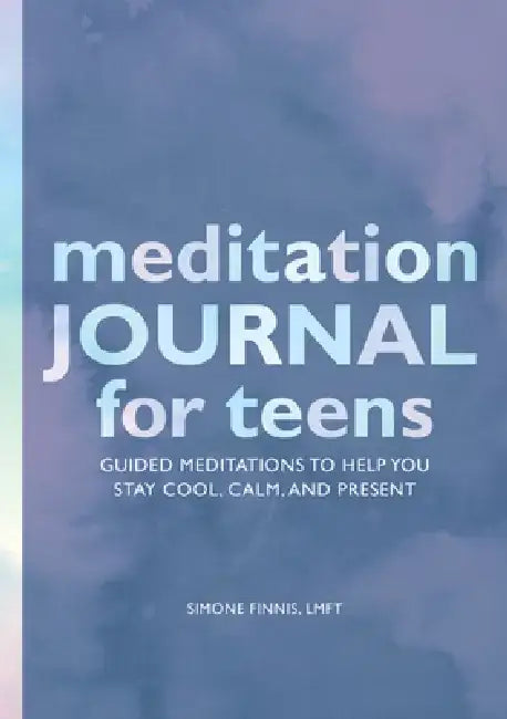 Meditation Journal for Teens: Guided Meditations to Help You Stay Cool, Calm, and Present by Simone Finnis