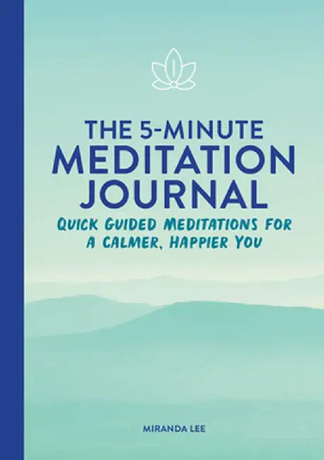 The 5-Minute Meditation Journal: Quick Guided Meditations for a Calmer, Happier You by Miranda Lee
