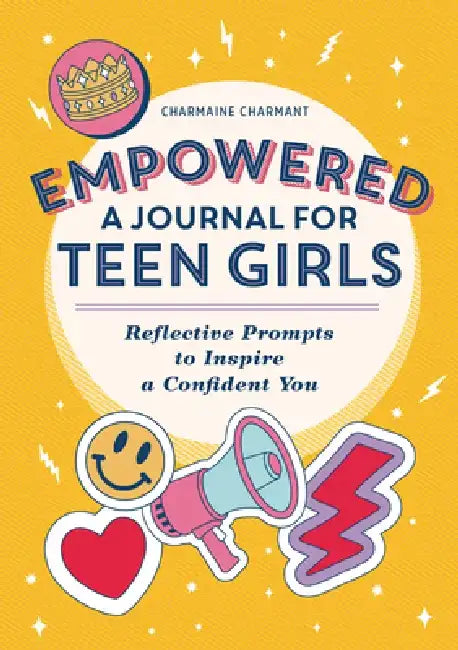 Empowered: A Journal for Teen Girls: Reflective Prompts to Inspire a Confident You by Charmaine Charmant