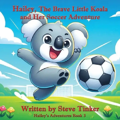 Hailey The Brave Little Koala And Her Soccer Adventure by Steve Tinker, Jessica Tate