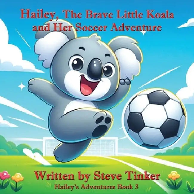 Hailey The Brave Little Koala And Her Soccer Adventure by Steve Tinker, Jessica Tate