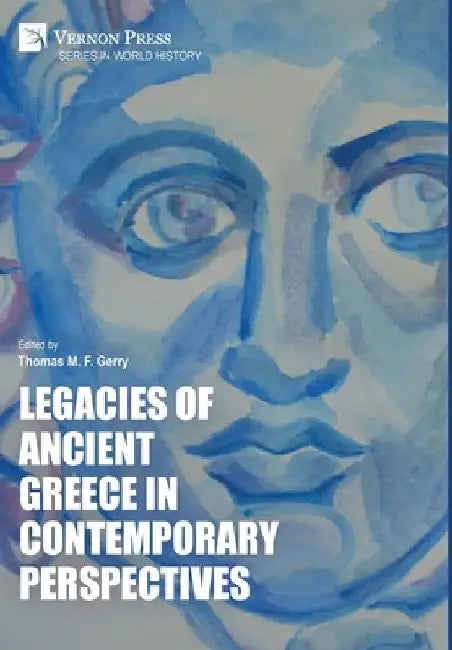 Legacies of Ancient Greece in Contemporary Perspectives by Thomas M. F. Gerry