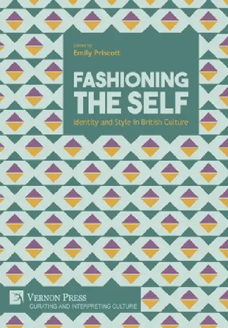 Fashioning the Self: Identity and Style in British Culture by Emily Priscott
