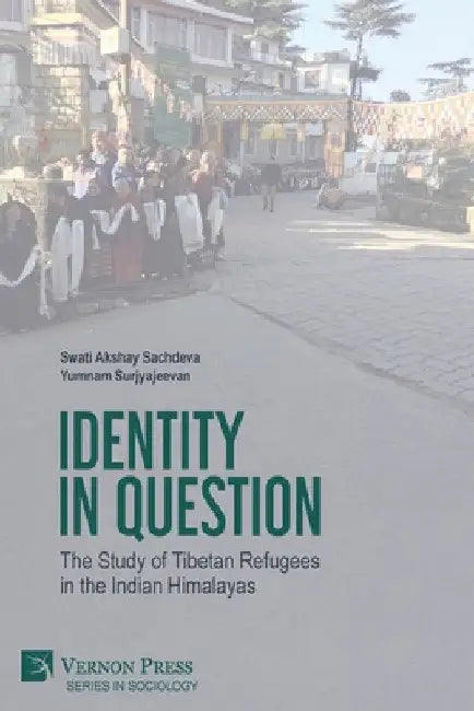 Identity in Question: The Study of Tibetan Refugees in the Indian Himalayas by Swati Akshay Sachdeva