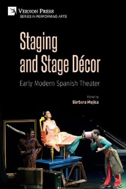 Staging and Stage Décor: Early Modern Spanish Theater by Bárbara Mujica