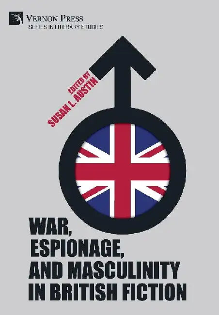 War, Espionage, and Masculinity in British Fiction by Susan L. Austin