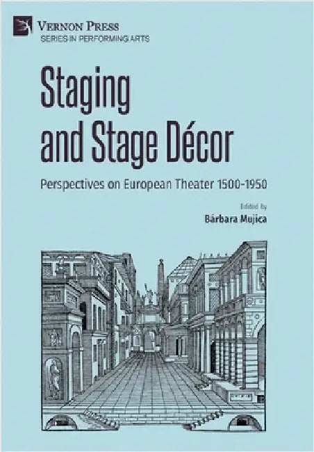 Staging and Stage Décor: Perspectives on European Theater 1500-1950 by Mujica, Bárbara
