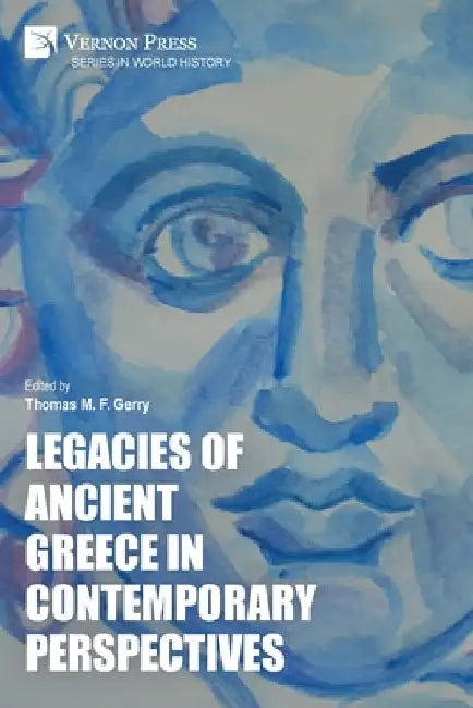 Legacies of Ancient Greece in Contemporary Perspectives by Thomas M. F. Gerry