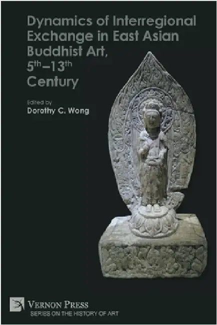 Dynamics of Interregional Exchange in East Asian Buddhist Art, 5th-13th Century by Wong, Dorothy C.