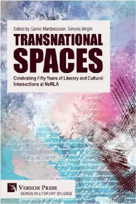Transnational Spaces: Celebrating Fifty Years of Literary and Cultural Intersections at NeMLA by Mardorossian, Carine