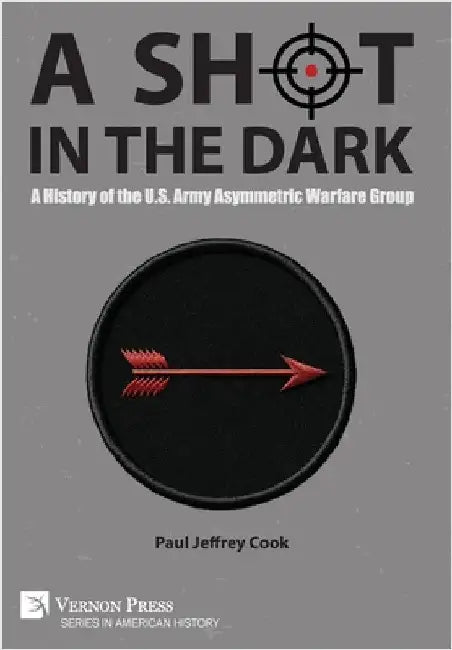 A Shot in the Dark: A History of the U.S. Army Asymmetric Warfare Group by Cook, Paul Jeffrey