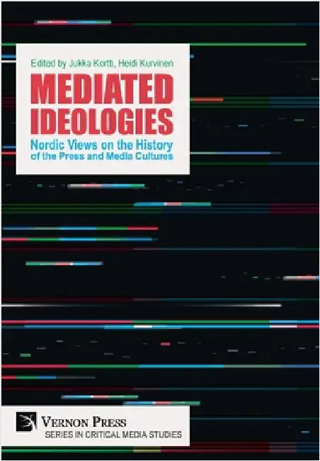 Mediated Ideologies: Nordic Views on the History of the Press and Media Cultures by Kortti, Jukka