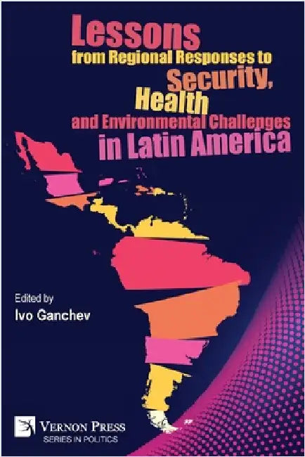 Lessons from Regional Responses to Security, Health and Environmental Challenges in Latin America by Ganchev, Ivo