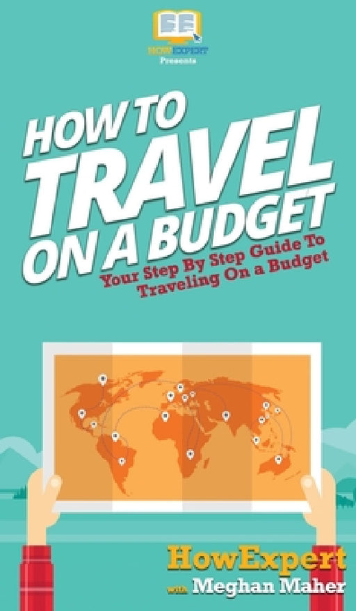 How To Travel On a Budget: Your Step By Step Guide To Traveling On a Budget by Howexpert, Megan Maher