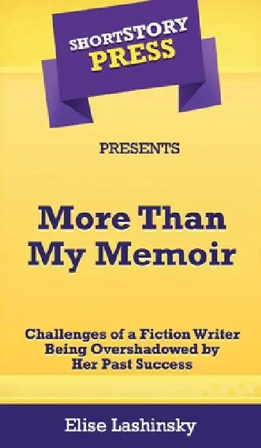 Short Story Press Presents More Than My Memoir: Challenges of a Fiction Writer Being Overshadowed by Her Past Success by Elise Lashinsky