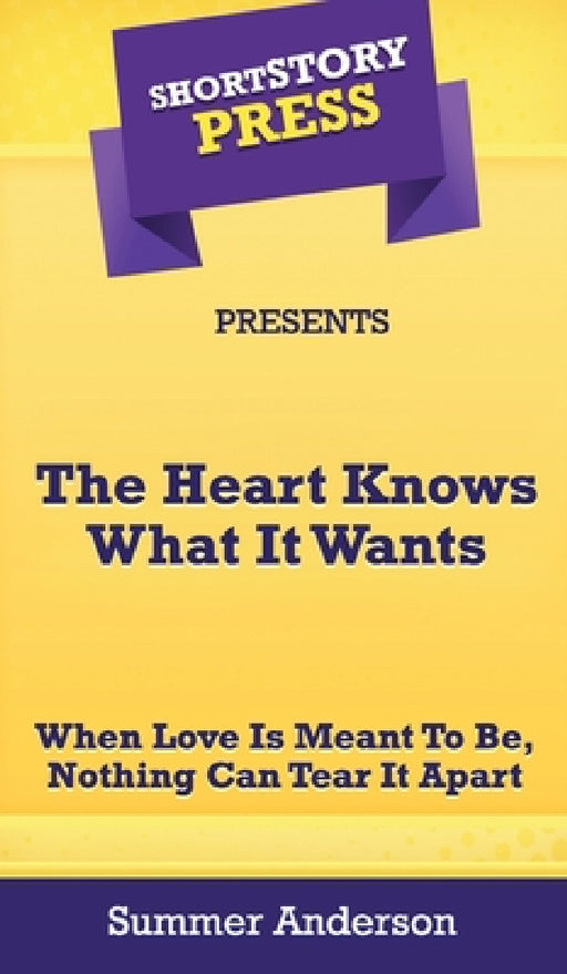 Short Story Press Presents The Heart Knows What It Wants: When Love is Meant To Be, Nothing Can Tear It Apart by Summer Anderson