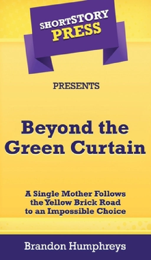 Short Story Press Presents Beyond the Green Curtain: A Single Mother Follows the Yellow Brick Road to an Impossible Choice by Brandon Humphreys