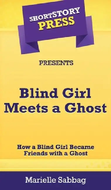 Short Story Press Presents Blind Girl Meets a Ghost: How a Blind Girl Became Friends with a Ghost by Marielle Sabbag
