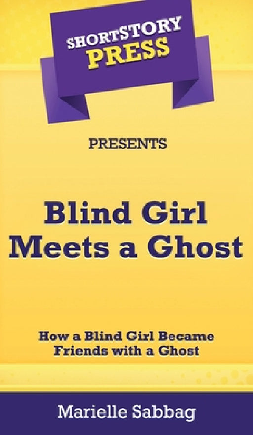 Short Story Press Presents Blind Girl Meets a Ghost: How a Blind Girl Became Friends with a Ghost by Marielle Sabbag