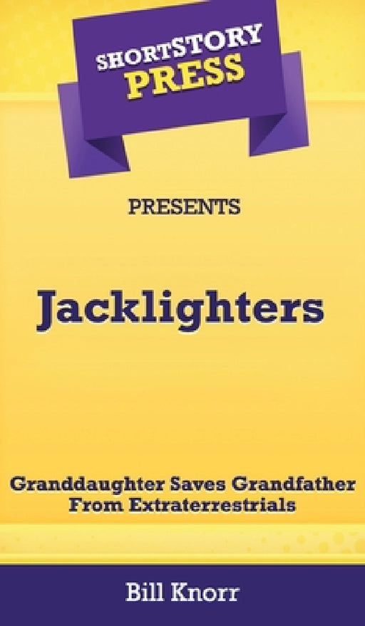 Short Story Press Presents Jacklighters: Granddaughter Saves Grandfather From Extraterrestrials by Bill Knorr