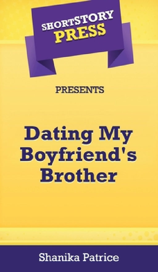Short Story Press Presents Dating My Boyfriend's Brother by Shanika Patrice