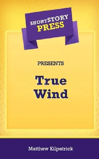 Short Story Press Presents True Wind by Matthew Kilpatrick