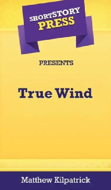 Short Story Press Presents True Wind by Matthew Kilpatrick