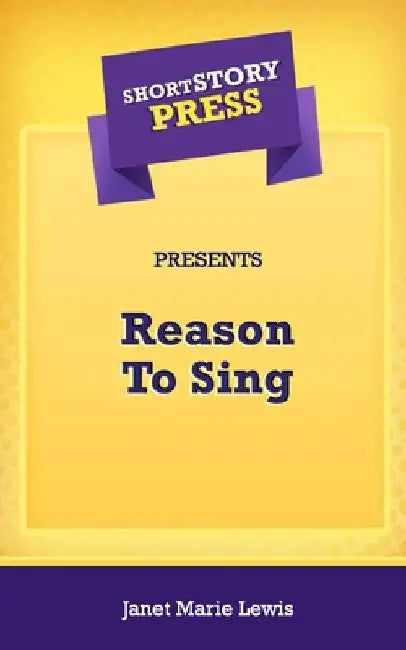 Short Story Press Presents Reason To Sing by Janet Marie Lewis