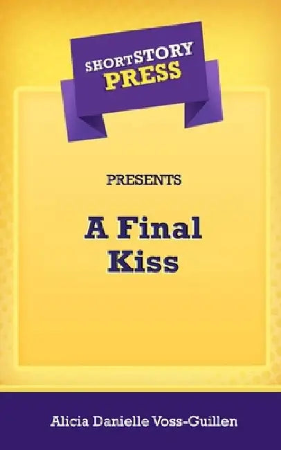 Short Story Press Presents A Final Kiss by Alicia Danielle Voss-Guillen