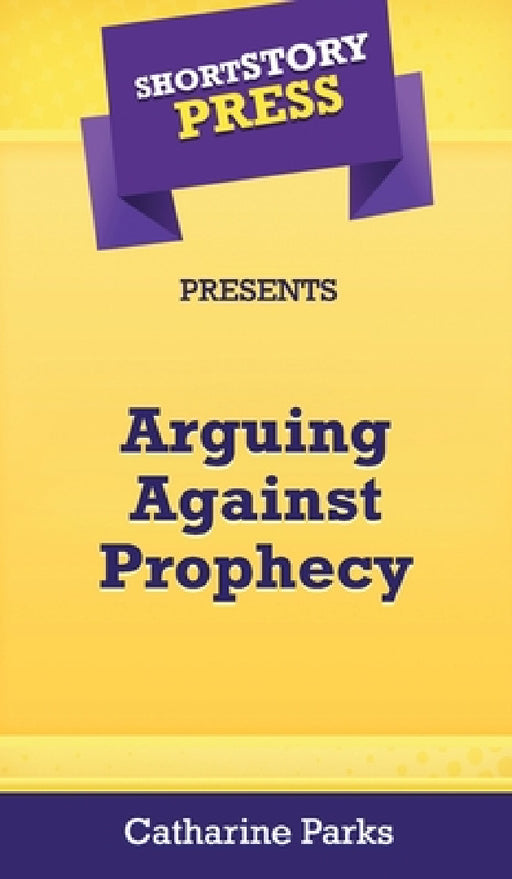 Short Story Press Presents Arguing Against Prophecy by Catharine Parks
