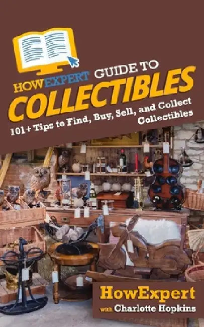 HowExpert Guide to Collectibles: 101+ Tips to Find, Buy, Sell, and Collect Collectibles by Charlotte Hopkins