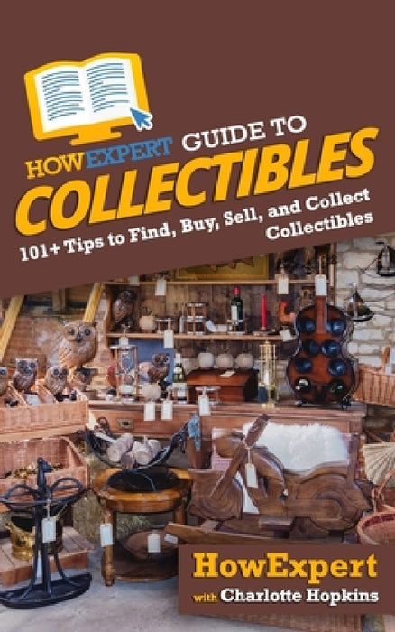 HowExpert Guide to Collectibles: 101+ Tips to Find, Buy, Sell, and Collect Collectibles by Charlotte Hopkins