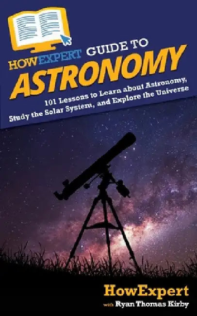 HowExpert Guide to Astronomy: 101 Lessons to Learn about Astronomy, Study the Solar System, and Explore the Universe by Howexpert