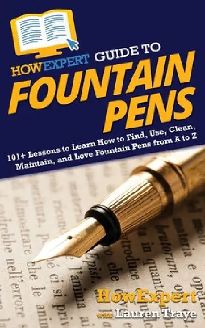 HowExpert Guide to Fountain Pens: 101+ Lessons to Learn How to Find, Use, Clean, Maintain, and Love Fountain Pens from A to Z by Howexpert