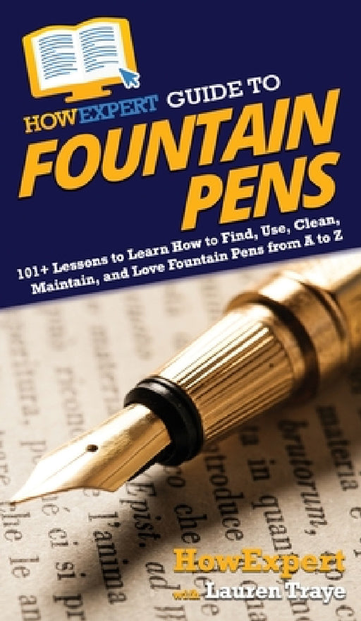HowExpert Guide to Fountain Pens: 101+ Lessons to Learn How to Find, Use, Clean, Maintain, and Love Fountain Pens from A to Z by Howexpert, Lauren Traye