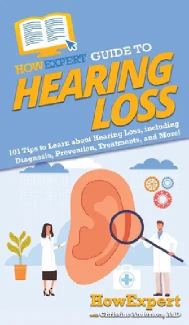 HowExpert Guide to Hearing Loss: 101 Tips to Learn about Hearing Loss, including Diagnosis, Prevention, Treatments, and More! by Howexpert