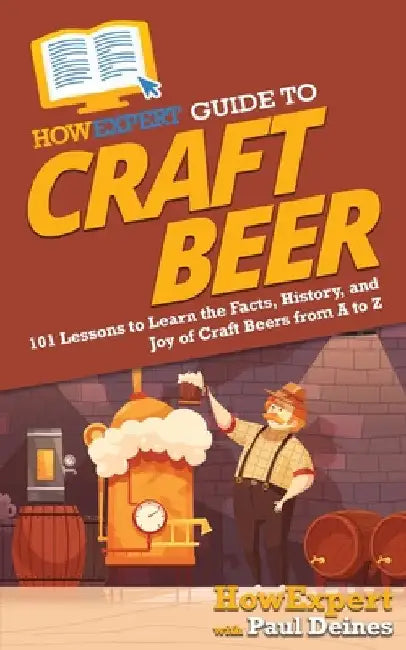 HowExpert Guide to Craft Beer: 101 Lessons to Learn the Facts, History, and Joy of Craft Beers from A to Z by Howexpert