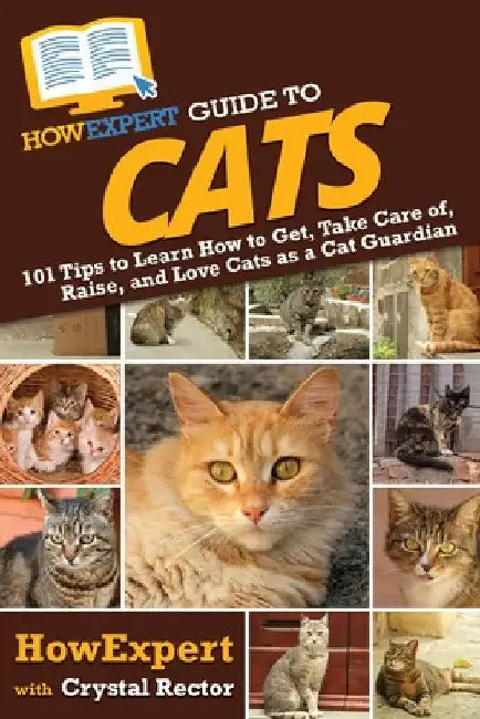 HowExpert Guide to Cats: 101 Tips to Learn How to Get, Take Care of, Raise, and Love Cats as a Cat Guardian by Howexpert