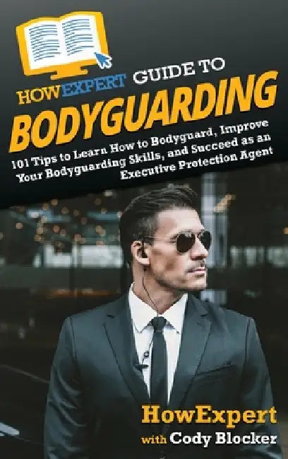 HowExpert Guide to Bodyguarding: 101 Tips to Learn How to Bodyguard, Improve, and Succeed as an Executive Protection Agent by Howexpert