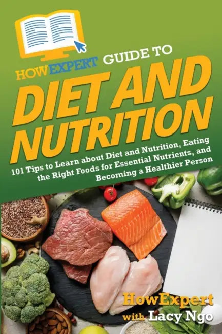 HowExpert Guide to Diet and Nutrition: 101 Tips to Learn about Diet and Nutrition, Eating the Right Foods for Essential Nutrients, and Becoming a Heal by Howexpert, Lacy Ngo