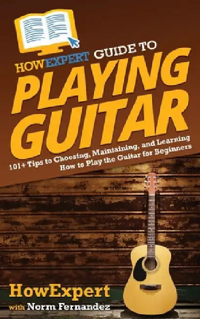 HowExpert Guide to Playing Guitar: 101+ Tips to Choosing, Maintaining, and Learning How to Play the Guitar for Beginners by Howexpert