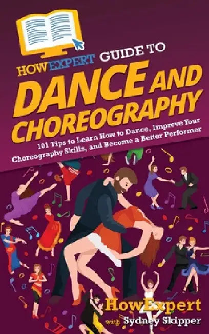 HowExpert Guide to Dance and Choreography: 101 Tips to Learn How to Dance, Improve Your Choreography Skills, and Become a Better Performer by Howexpert